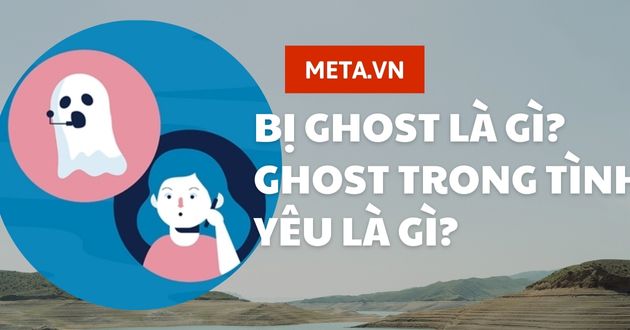 Ghost là gì? Bị ghost là gì? Ghost trong tình yêu là gì? – META.vn