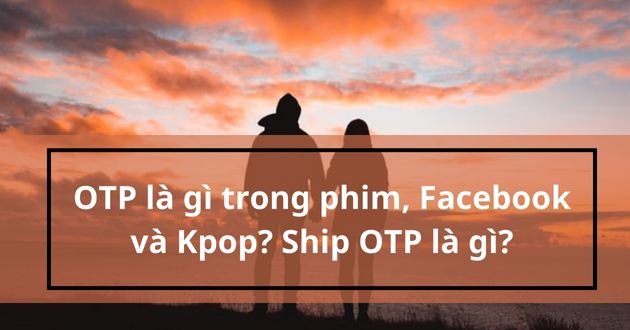 OTP là gì trong phim, Facebook và Kpop? Ship OTP là gì? - META.vn