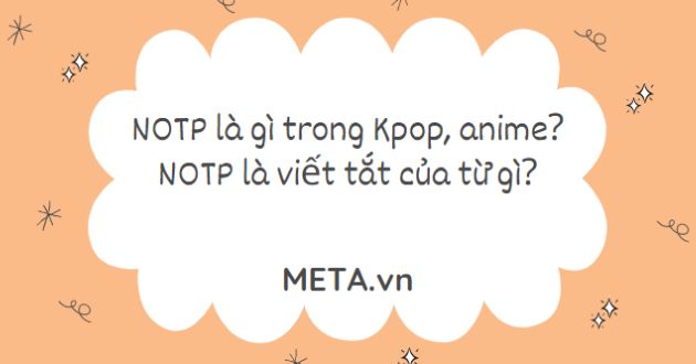 NOTP là gì trong Kpop, anime? NOTP là viết tắt của từ gì? - META.vn