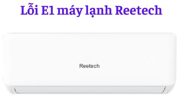 Máy lạnh, điều hoà Reetech báo lỗi E1 là gì? 