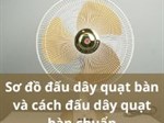 Sơ đồ đấu dây quạt bàn và cách đấu dây quạt bàn chuẩn