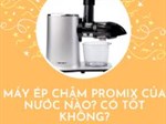 Máy ép chậm Promix của nước nào? Có tốt không?