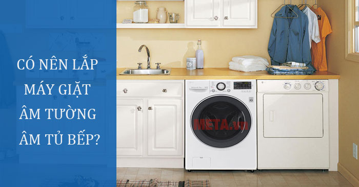 Có nên lắp máy giặt âm tường, âm tủ bếp không?