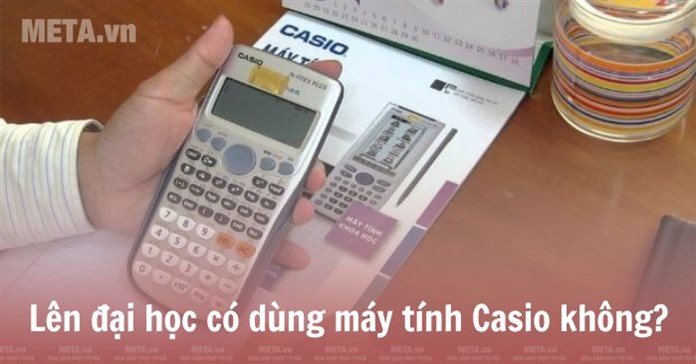 Lên đại học có dùng máy tính Casio không? Sinh viên có cần máy tính Casio không?
