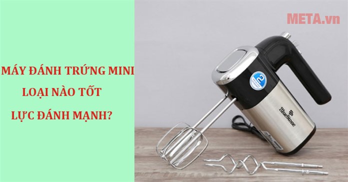 Máy đánh trứng mini loại nào tốt, giá rẻ, lực đánh mạnh?