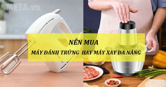 Nên mua máy đánh trứng hay máy xay đa năng?