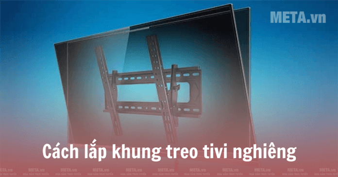 Cách lắp khung treo tivi nghiêng chuẩn, chi tiết nhất