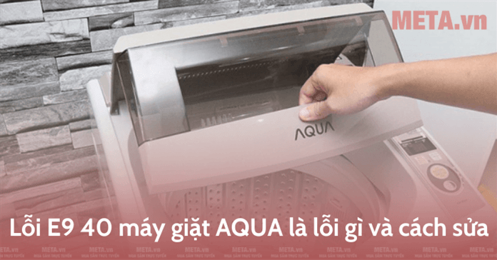 Lỗi E9 40 máy giặt AQUA là lỗi gì và cách sửa