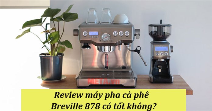 Review máy pha cà phê Breville 878 có tốt không