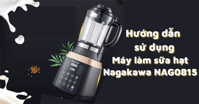 Hướng dẫn sử dụng máy làm sữa hạt NAG0815