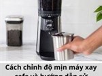 Cách chỉnh độ mịn máy xay cafe và hướng dẫn sử dụng máy