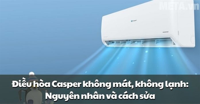 Điều hòa Casper không mát, không lạnh: Nguyên nhân và cách sửa