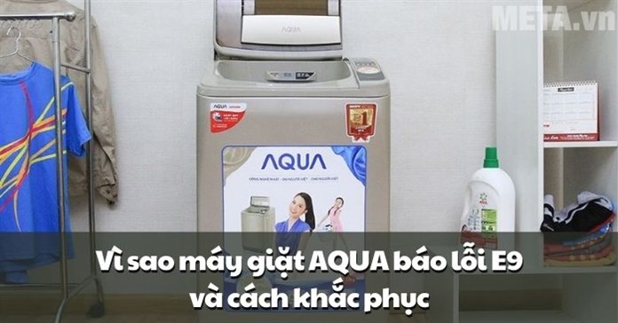 Vì sao máy giặt AQUA báo lỗi E9 và cách khắc phục
