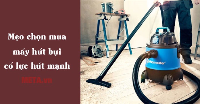 Mẹo chọn mua máy hút bụi có lực hút mạnh