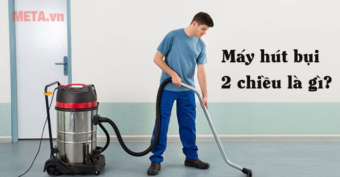 Máy hút bụi 2 chiều là gì