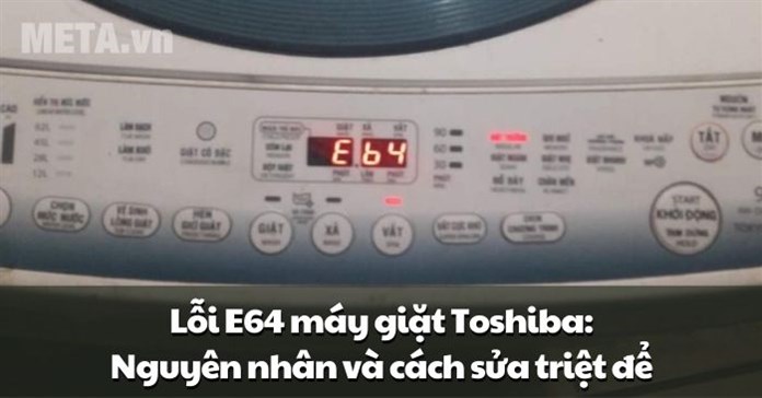 Lỗi E64 máy giặt Toshiba: Nguyên nhân và cách sửa triệt để