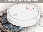 So sánh các dòng robot hút bụi Xiaomi: Loại nào tốt hơn?