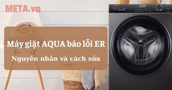 Máy giặt AQUA báo lỗi ER: Nguyên nhân và cách sửa