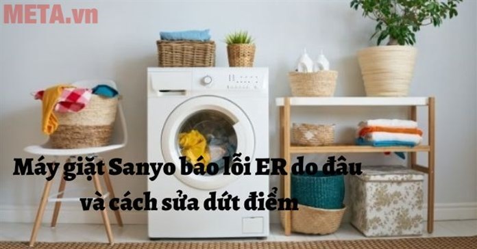 Máy giặt Sanyo báo lỗi ER do đâu và cách sửa dứt điểm