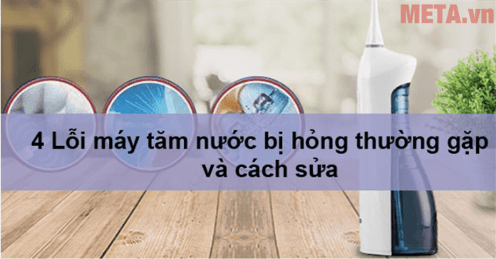 4 Lỗi máy tăm nước bị hỏng thường gặp và cách sửa