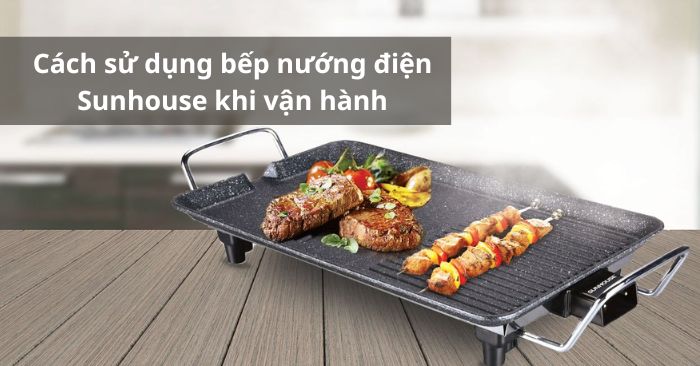 Cách sử dụng bếp nướng điện Sunhouse an toàn, đúng cách