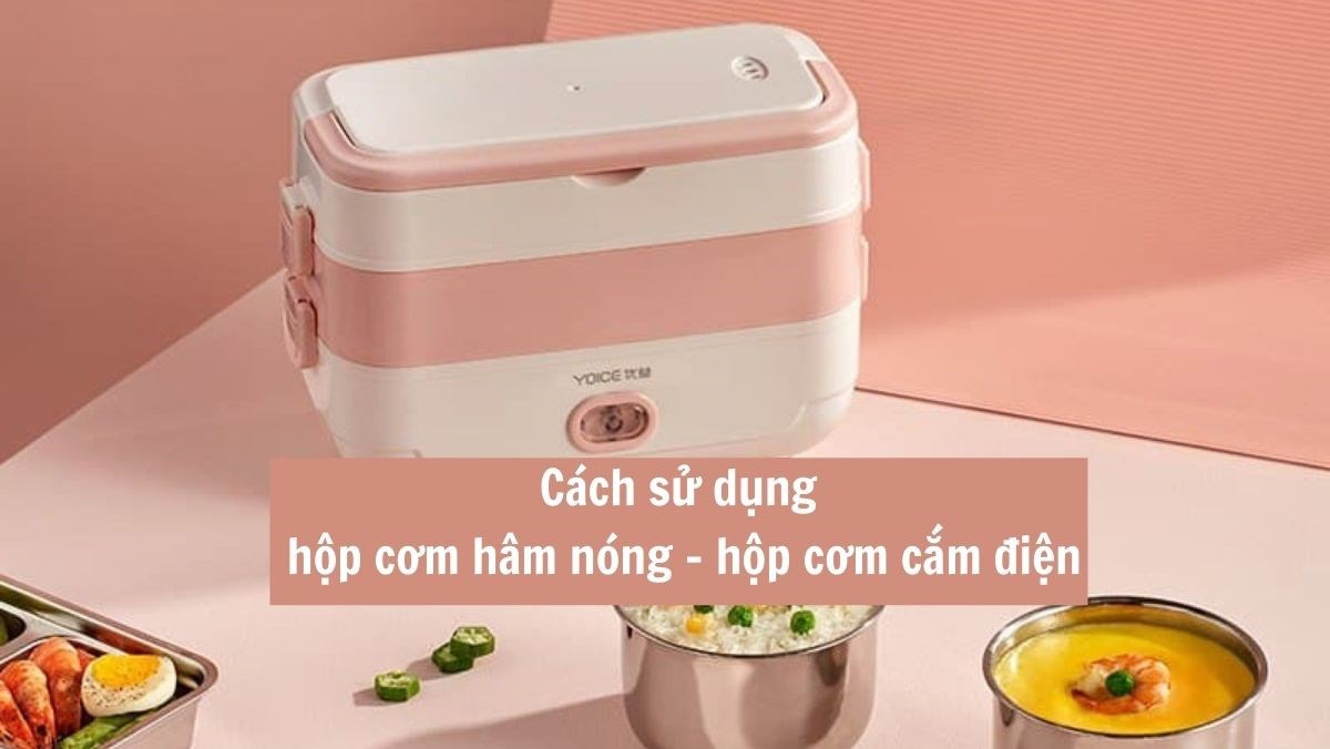 Hướng dẫn cách sử dụng hộp cơm cắm điện chi tiết