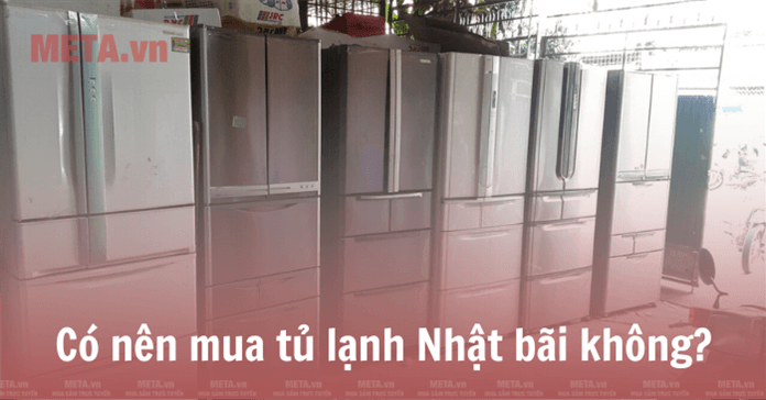 Có nên mua tủ lạnh Nhật bãi không?