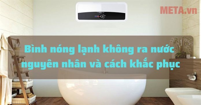 Nguyên nhân bình nóng lạnh không ra nước và cách khắc phục