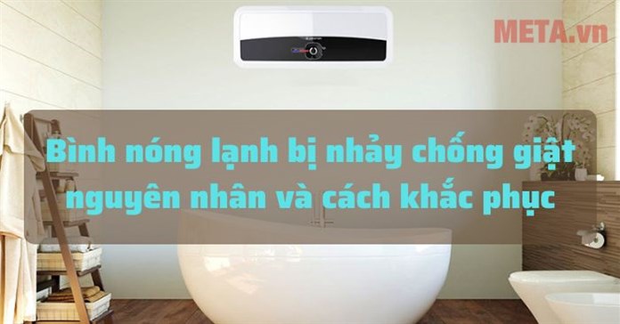 Nguyên nhân bình nóng lạnh bị nhảy chống giật và cách sửa