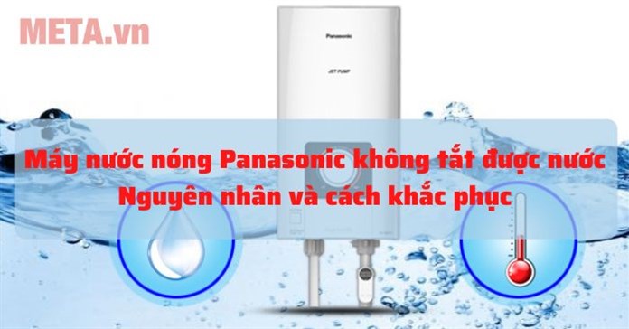 Máy nước nóng Panasonic không tắt được nước do đâu và cách sửa