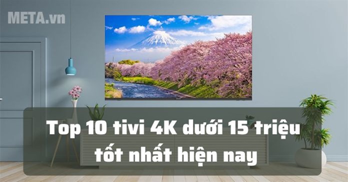 Top 10 tivi 4K dưới 15 triệu tốt, đáng mua nhất hiện nay