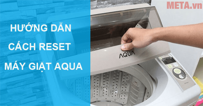 Hướng dẫn cách reset máy giặt AQUA đơn giản chỉ trong 4 bước