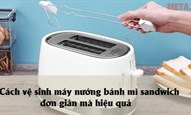 Cách vệ sinh máy nướng bánh mì sandwich đơn giản mà hiệu quả