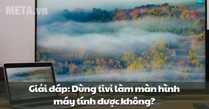 Giải đáp: Dùng tivi làm màn hình máy tính được không?