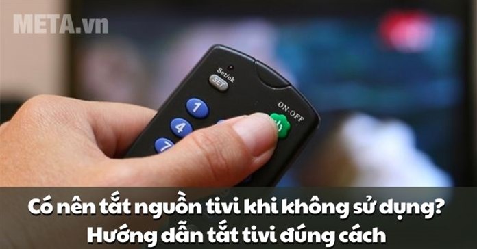 Có nên tắt nguồn tivi khi không sử dụng? Hướng dẫn tắt tivi đúng cách