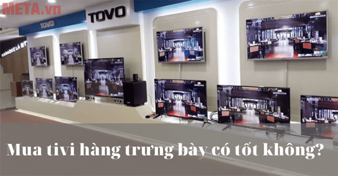 Mua tivi hàng trưng bày có tốt không? Khi mua cần lưu ý những gì?