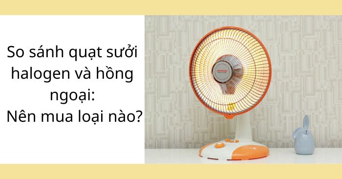 So sánh quạt sưởi Halogen và hồng ngoại