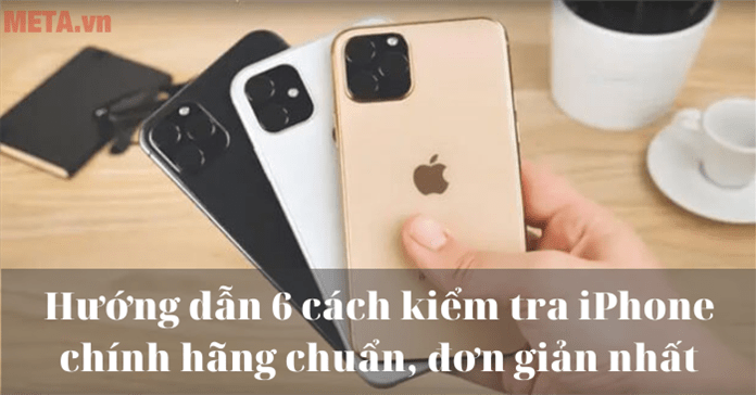 Hướng dẫn 6 cách kiểm tra iPhone chính hãng chuẩn, đơn giản nhất