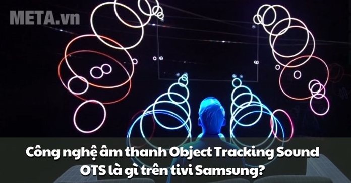 Công nghệ âm thanh Object Tracking Sound OTS là gì trên tivi Samsung?