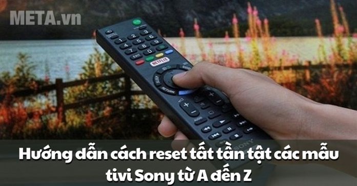 Hướng dẫn cách reset tivi Sony từ A đến Z với tất tần tật các mẫu