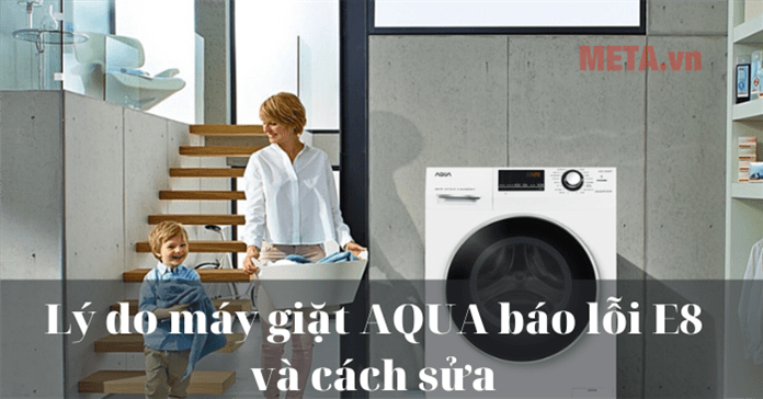 Lý do máy giặt AQUA báo lỗi E8 và cách sửa