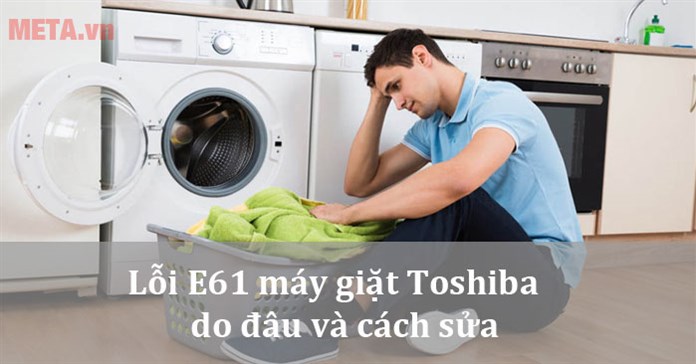 Lỗi E61 máy giặt Toshiba do đâu và cách sửa