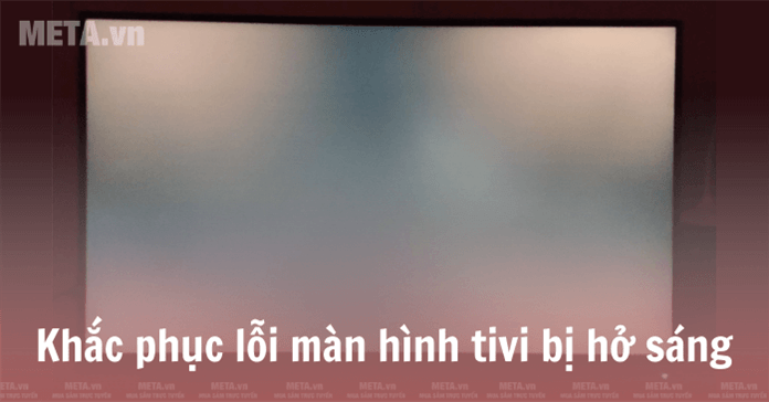 Tivi bị hở sáng sửa thế nào? Có được bảo hành không?