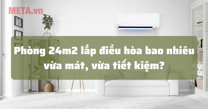 Phòng 24m2 lắp điều hòa bao nhiêu vừa mát, vừa tiết kiệm?
