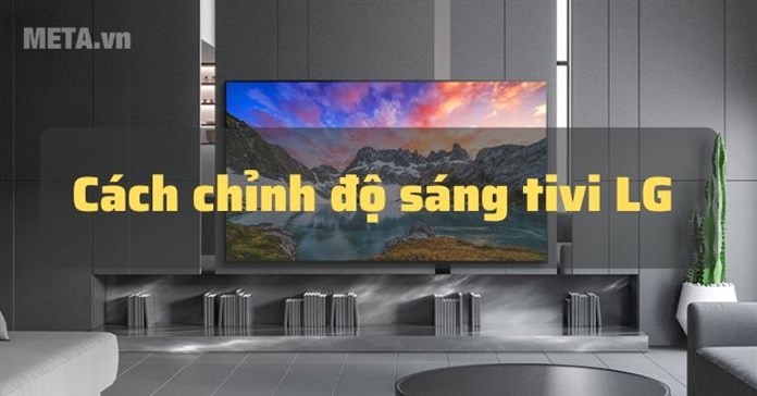 Cách chỉnh độ sáng tivi LG chi tiết, nhanh chóng nhất