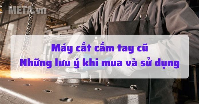Máy cắt cầm tay cũ: Những lưu ý khi mua