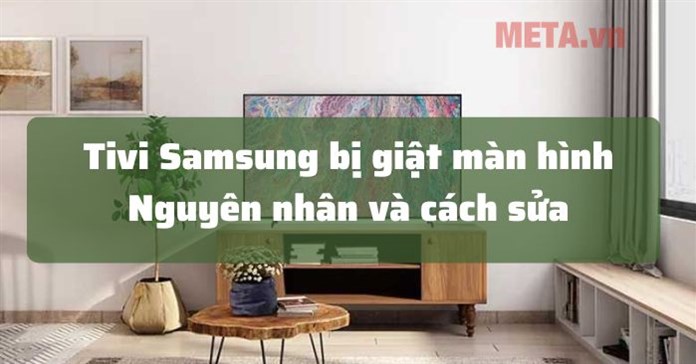 Vì sao tivi Samsung bị giật màn hình và cách sửa