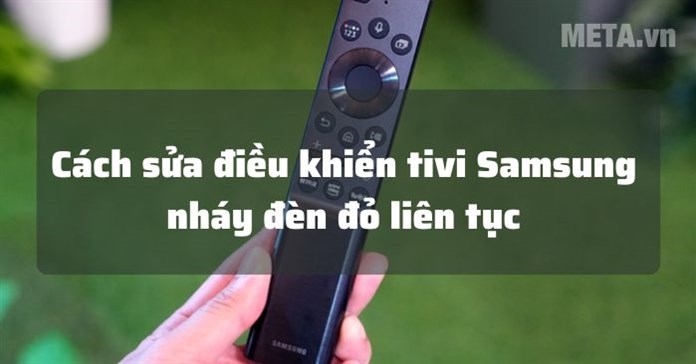 Cách sửa điều khiển tivi Samsung nháy đèn đỏ liên tục từ A đến Z