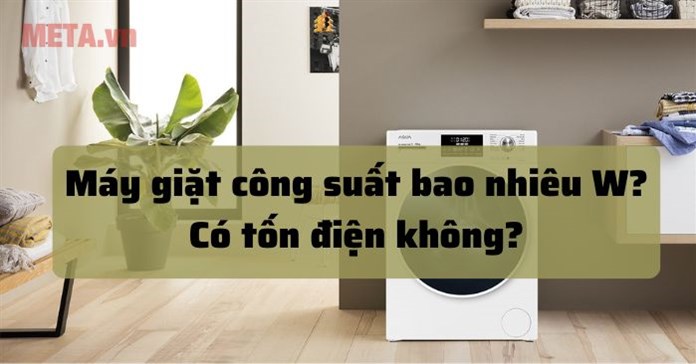 Máy giặt công suất bao nhiêu W? Có tốn điện không?