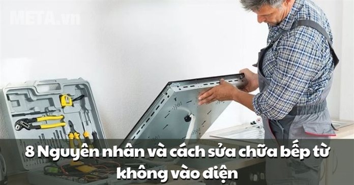 8 Nguyên nhân và cách sửa chữa bếp từ không vào điện